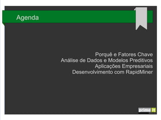 Agenda

Porquê e Fatores Chave
Análise de Dados e Modelos Preditivos
Aplicações Empresariais
Desenvolvimento com RapidMiner

 