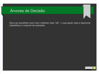 Árvores de Decisão
●

Deve ser escolhido como raíz o atributo mais “útil” - o que ajude mais a descrever
(classificar) o conjunto de exemplos

 