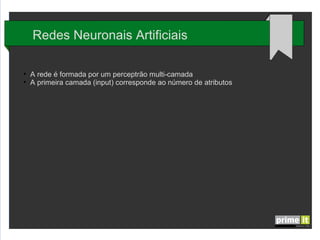 Redes Neuronais Artificiais
●
●

A rede é formada por um perceptrão multi-camada
A primeira camada (input) corresponde ao número de atributos

 