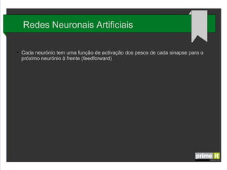 Redes Neuronais Artificiais
●

Cada neurónio tem uma função de activação dos pesos de cada sinapse para o
próximo neurónio à frente (feedforward)

 