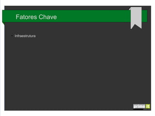Fatores Chave
●

Infraestrutura

 