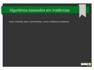 Algoritmos baseados em Instâncias
●

Usam medidas para a similaridade, como a distância euclidiana

 