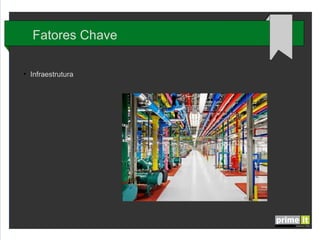 Fatores Chave
●

Infraestrutura

 