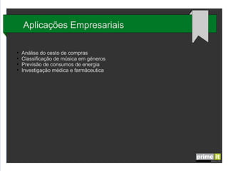 Aplicações Empresariais
●
●
●
●

Análise do cesto de compras
Classificação de música em géneros
Previsão de consumos de energia
Investigação médica e farmâceutica

 