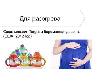 Для разогрева
Case: магазин Target и беременная девочка
(США, 2012 год)

 