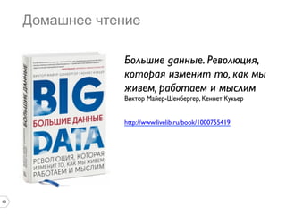 Домашнее чтение
Большие данные. Революция,
которая изменит то, как мы
живем, работаем и мыслим	

Виктор Майер-Шенбергер, Кеннет Кукьер	

	

	

http://www.livelib.ru/book/1000755419 	


	


43

 