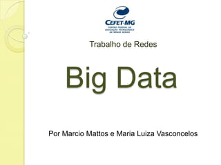Trabalho de Redes

Big Data
Por Marcio Mattos e Maria Luiza Vasconcelos

 