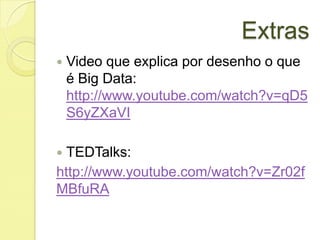Extras


Video que explica por desenho o que
é Big Data:
http://www.youtube.com/watch?v=qD5
S6yZXaVI

TEDTalks:
http://www.youtube.com/watch?v=Zr02f
MBfuRA


 
