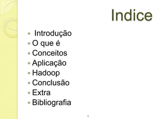 Indice
Introdução
 O que é
 Conceitos
 Aplicação
 Hadoop
 Conclusão
 Extra
 Bibliografia


1

 