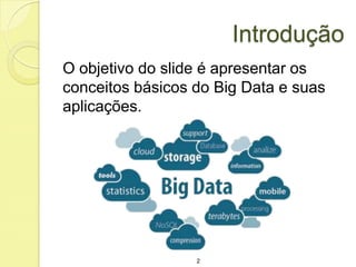 Introdução
O objetivo do slide é apresentar os
conceitos básicos do Big Data e suas
aplicações.

2

 
