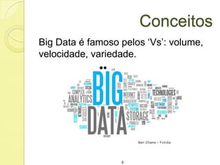 Conceitos
Big Data é famoso pelos „Vs‟: volume,
velocidade, variedade.

5

 
