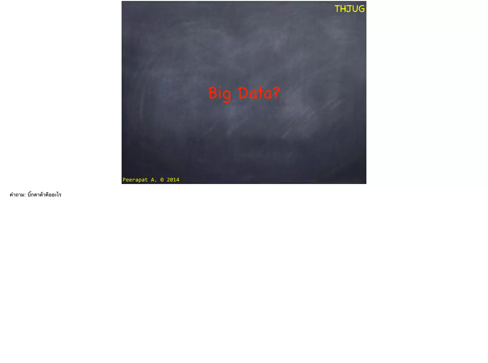 Peerapat	
  A.	
  ©	
  2014
THJUG
Big Data?
คำถาม: บิ๊กดาต้าคืออะไร
 