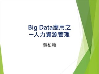 Big Data應用之
─人力資源管理
黃柏翰
 