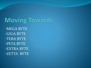 •MEGA BYTE
•GIGA BYTE
•TERA BYTE
•PETA BYTE
•EXTRA BYTE
•ZETTA BYTE
 