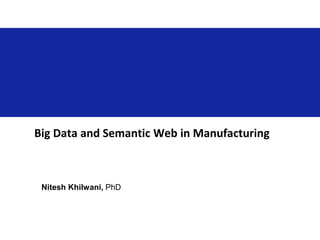 Big Data and Semantic Web in Manufacturing
Nitesh Khilwani, PhD
 