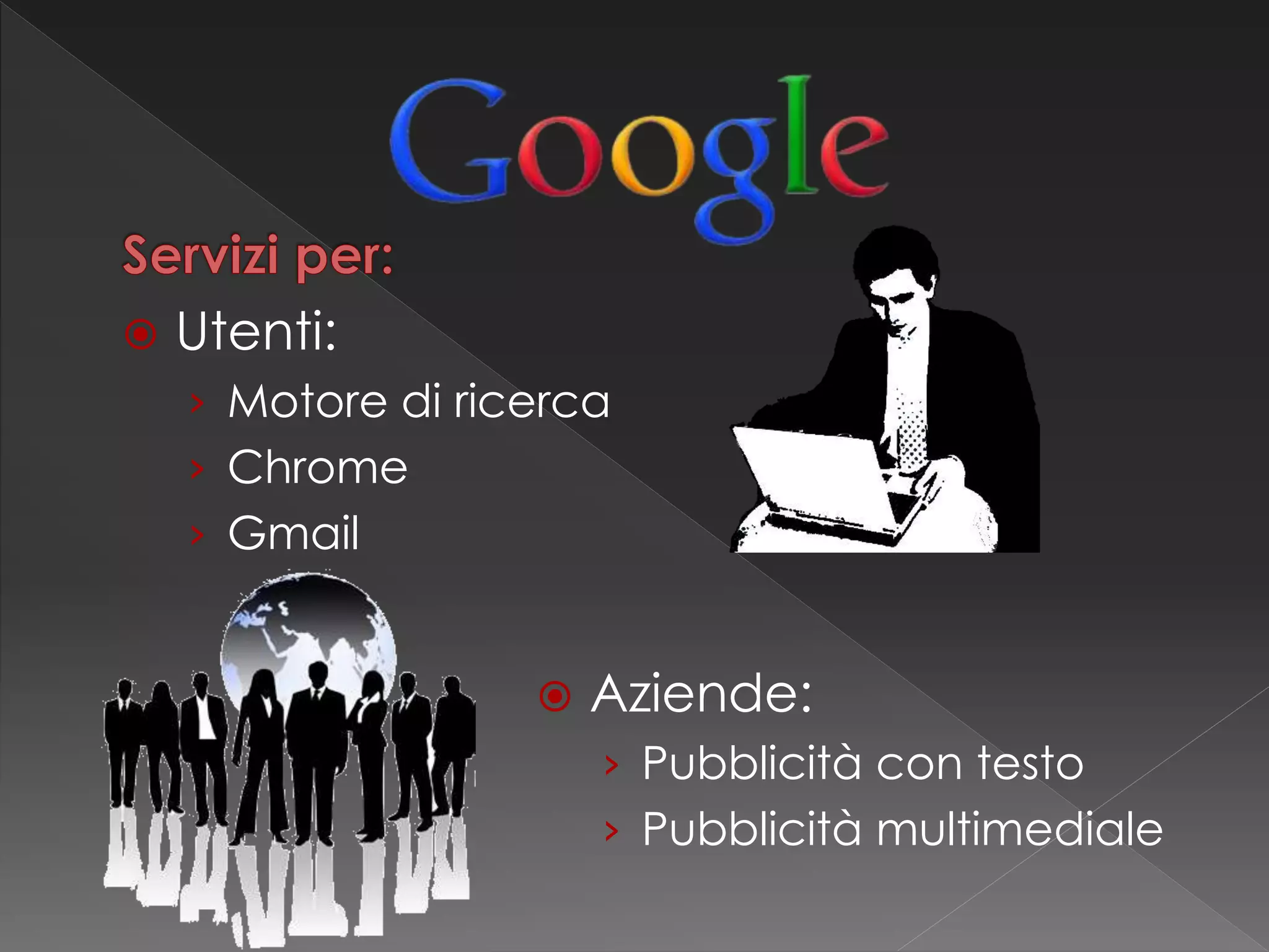 Utenti:
› Motore di ricerca
› Chrome
› Gmail
 Aziende:
› Pubblicità con testo
› Pubblicità multimediale
 
