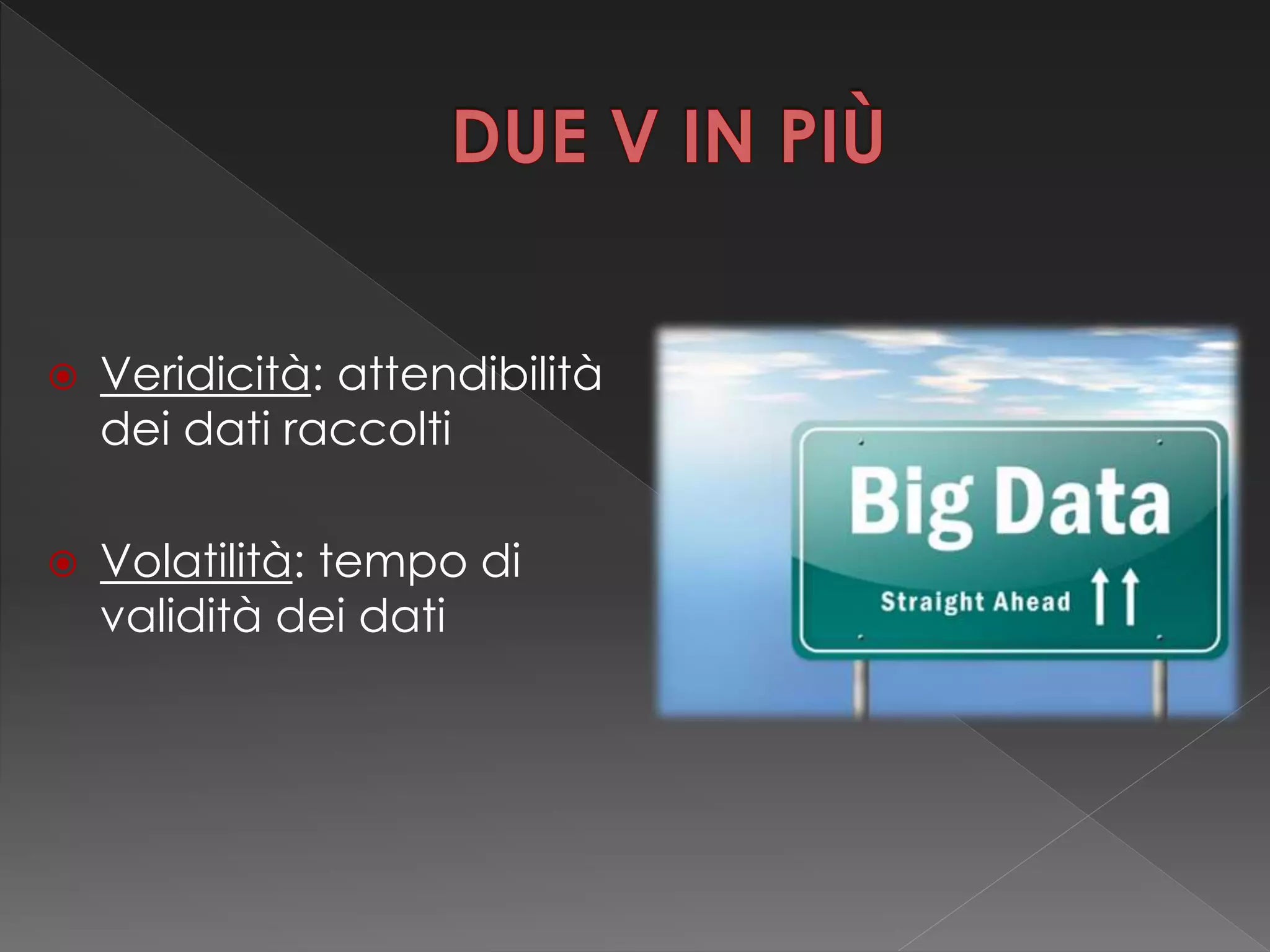  Veridicità: attendibilità
dei dati raccolti
 Volatilità: tempo di
validità dei dati
 