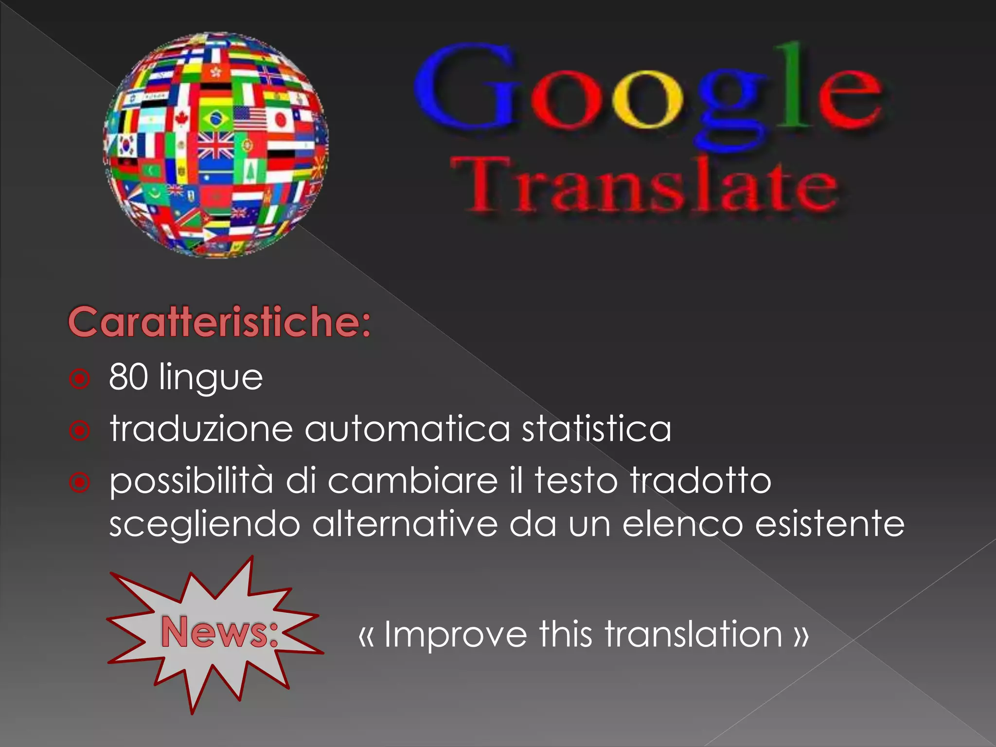  80 lingue
 traduzione automatica statistica
 possibilità di cambiare il testo tradotto
scegliendo alternative da un elenco esistente
« Improve this translation »
 