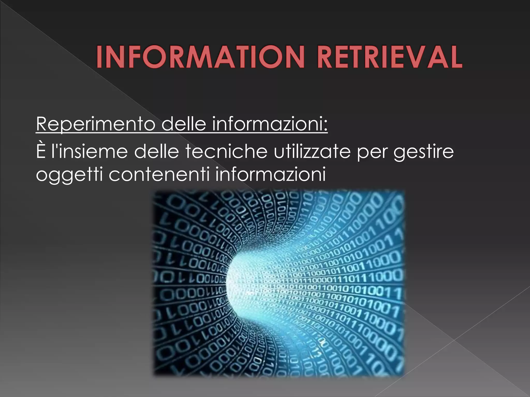 Reperimento delle informazioni:
È l'insieme delle tecniche utilizzate per gestire
oggetti contenenti informazioni
 