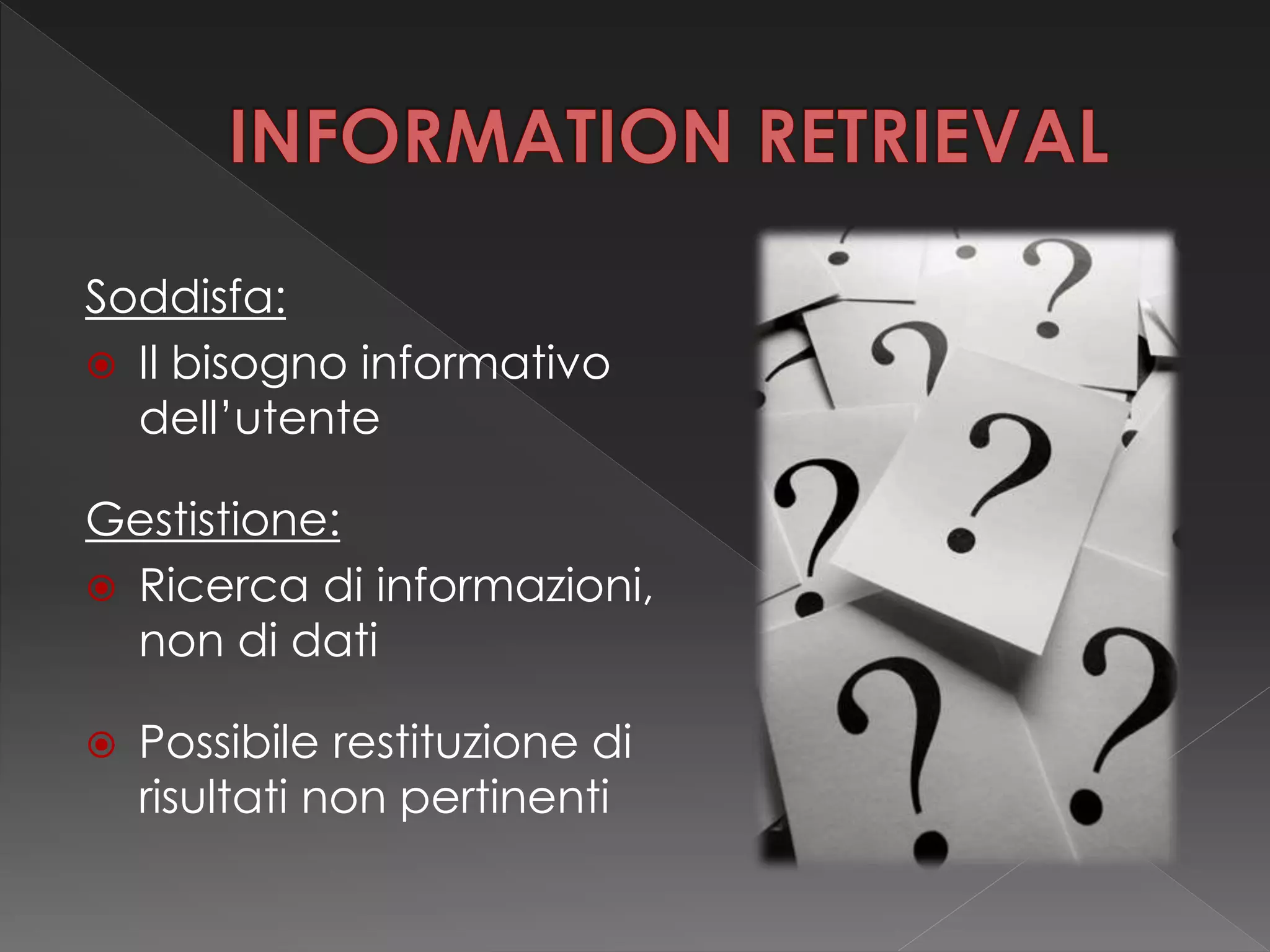 Soddisfa:
 Il bisogno informativo
dell’utente
Gestistione:
 Ricerca di informazioni,
non di dati
 Possibile restituzione di
risultati non pertinenti
 