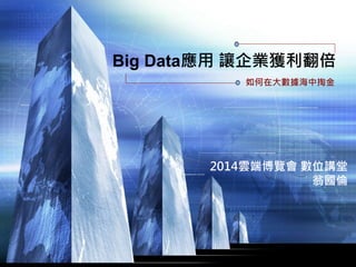 www.themegallery.com
Big Data應用 讓企業獲利翻倍
如何在大數據海中掏金
2014雲端博覽會 數位講堂
翁國倫
 