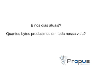 E nos dias atuais? 
Quantos bytes produzimos em toda nossa vida? 
 