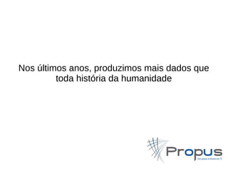 Nos últimos anos, produzimos mais dados que 
toda história da humanidade 
 