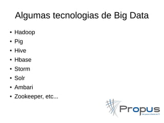 Algumas tecnologias de Big Data 
● Hadoop 
● Pig 
● Hive 
● Hbase 
● Storm 
● Solr 
● Ambari 
● Zookeeper, etc... 
 