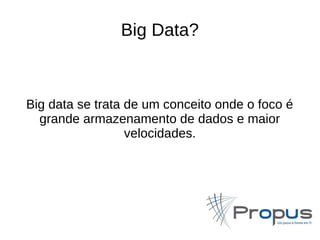 Big Data? 
Big data se trata de um conceito onde o foco é 
grande armazenamento de dados e maior 
velocidades. 
 