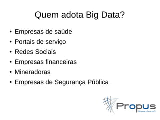 Quem adota Big Data? 
● Empresas de saúde 
● Portais de serviço 
● Redes Sociais 
● Empresas financeiras 
● Mineradoras 
● Empresas de Segurança Pública 
 