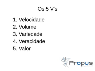 Os 5 V's 
1. Velocidade 
2. Volume 
3. Variedade 
4. Veracidade 
5. Valor 
 