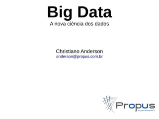 Big Data 
A nova ciência dos dados 
Christiano Anderson 
anderson@propus.com.br 
 