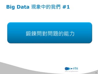 12 
Big Data 現象中的我們 #1 
鍛鍊問對問題的能力 
 