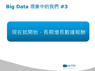 14 
Big Data 現象中的我們 #3 
現在就開始，長期增長數據報酬 
 