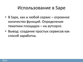 Использование в Sape 
• В Sape, как и любой сервис – огромное 
количество функций. Определение 
тематики площадок – на аутсорсе. 
• Вывод: создание простых сервисов как 
способ заработка. 
 