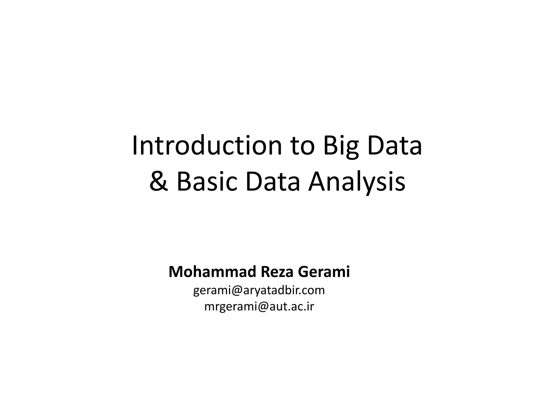 Introduction to Big Data & Basic Data Analysis 
Mohammad Reza Gerami 
gerami@aryatadbir.com 
mrgerami@aut.ac.ir  