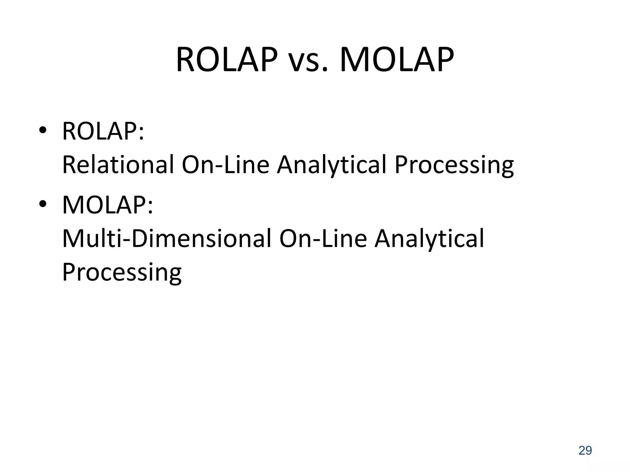 ROLAP vs. MOLAP 
•ROLAP: Relational On-Line Analytical Processing 
•MOLAP: Multi-Dimensional On-Line Analytical Processing 
29 
 