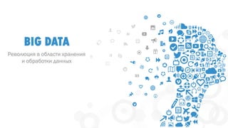 BIG DATA 
Революция в области хранения 
и обработки данных 
 