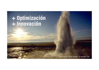 Erupcción del Géiser Strokkur, by Andreas Tille 
23 
+ Optimización 
+ Innovación 
 