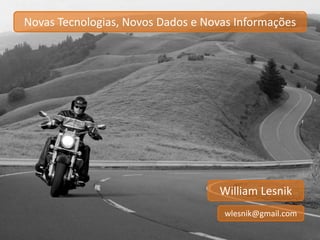 Novas Tecnologias, Novos Dados e Novas Informações 
William Lesnik 
wlesnik@gmail.com 
 