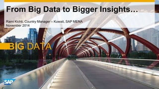From Big Data to Bigger Insights… 
Rami Kichli, Country Manager – Kuwait, SAP MENA 
November 2014 
 
