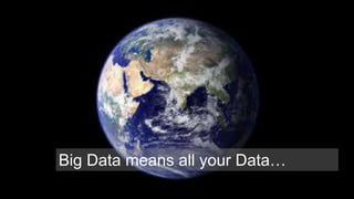 Big Data means all your Data… 
 