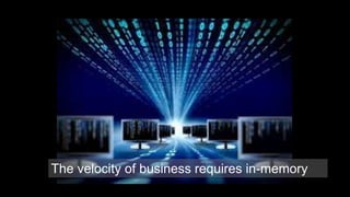 The velocity of business requires in-memory 
 