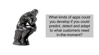What kinds of apps could 
you develop if you could 
predict, detect and adapt 
to what customers need 
in-the-moment? 
 