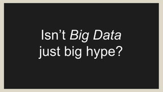 Isn’t Big Data 
just big hype? 
 