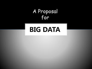 A Proposal 
for 
BIG DATA 
 