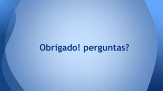 Obrigado! perguntas? 

