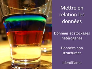 Mettre en
relation les
données
Données et stockages
hétérogènes
Données non
structurées
Identifiants
 