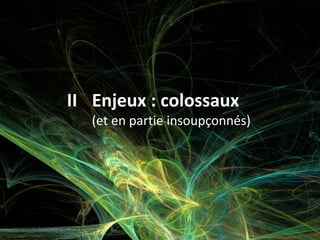 II Enjeux : colossaux
(et en partie insoupçonnés)
 