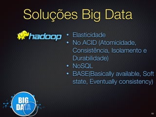 Soluções Big Data
• Elasticidade
• No ACID (Atomicidade,
Consistência, Isolamento e
Durabilidade)
• NoSQL
• BASE(Basically available, Soft
state, Eventually consistency)
19
 